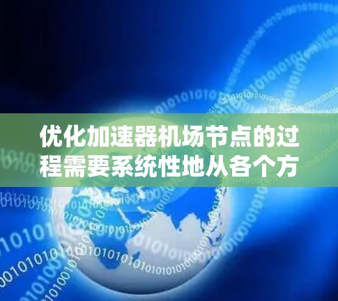 优化加速器机场节点的过程需要系统性地从各个方面入手,以确保在性能、资源利用率、能源效率和安全性等多个维度得到全面提升。以下是一个结构化的优化方案