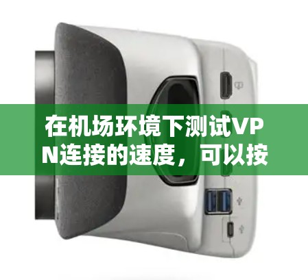 在机场环境下测试VPN连接的速度,可以按照以下步骤进行