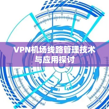 VPN机场线路管理技术与应用探讨