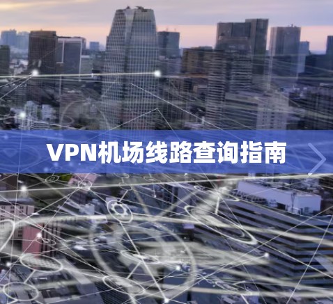 VPN机场线路查询指南