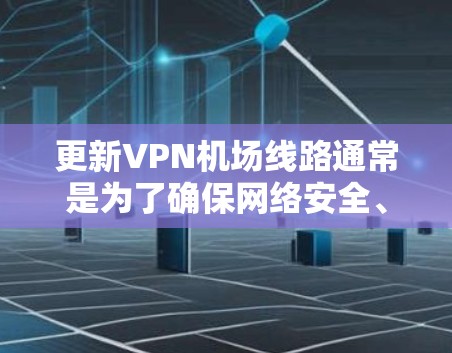 更新VPN机场线路通常是为了确保网络安全、性能优化或适应新的需求。以下是详细的步骤指南