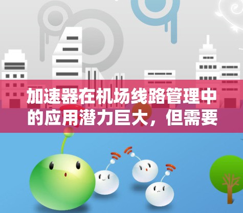 加速器在机场线路管理中的应用潜力巨大,但需要深入的技术理解和实际应用验证。以下是对加速器在机场线路管理中的分析和总结