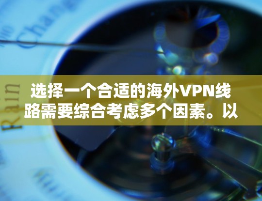 选择一个合适的海外VPN线路需要综合考虑多个因素。以下是根据您的需求整理出的步骤和建议