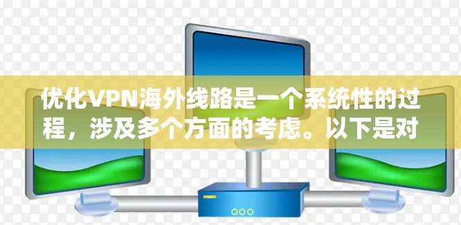 优化VPN海外线路是一个系统性的过程，涉及多个方面的考虑。以下是对优化步骤的总结和建议