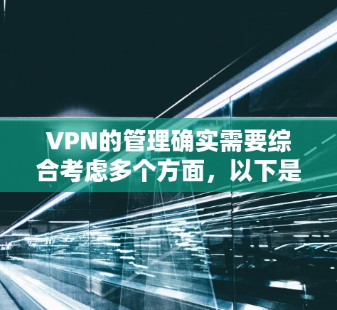 VPN的管理确实需要综合考虑多个方面,以下是对VPN海外线路管理的详细步骤和建议