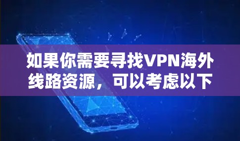 如果你需要寻找VPN海外线路资源,可以考虑以下几家知名的VPN服务提供商,它们提供了覆盖不同国家和地区的线路资源