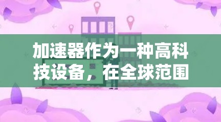 加速器作为一种高科技设备，在全球范围内的研发和应用取得了显著进展。以下是对加速器海外线路及应用的详细分析