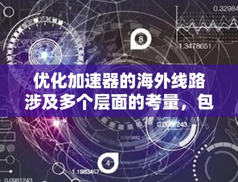 优化加速器的海外线路涉及多个层面的考量,包括技术、管理、法律等。以下是一个有条理的解决方案