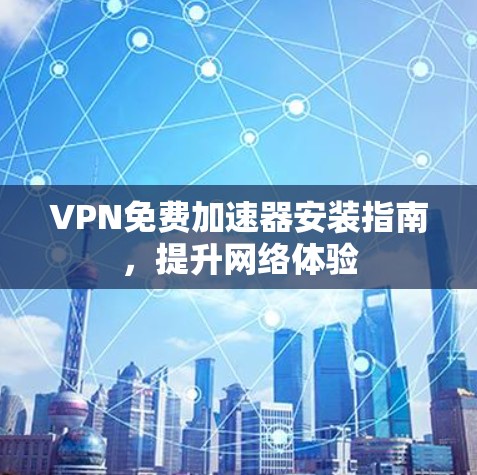 VPN免费加速器安装指南,提升网络体验
