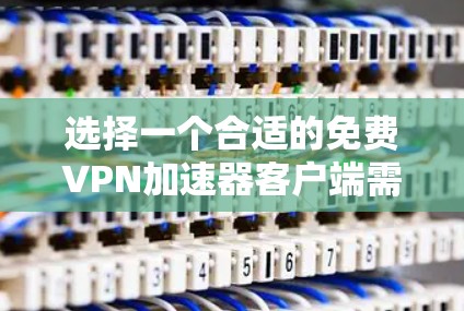 选择一个合适的免费VPN加速器客户端需要综合考虑速度、稳定性、隐私保护、易用性和功能等多个方面。以下是几款常见的免费VPN客户端的分析和推荐