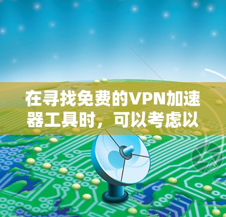 在寻找免费的VPN加速器工具时，可以考虑以下几款工具，并根据你的需求进行选择