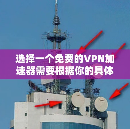 选择一个免费的VPN加速器需要根据你的具体需求来决定。以下是根据不同的需求推荐的几种工具