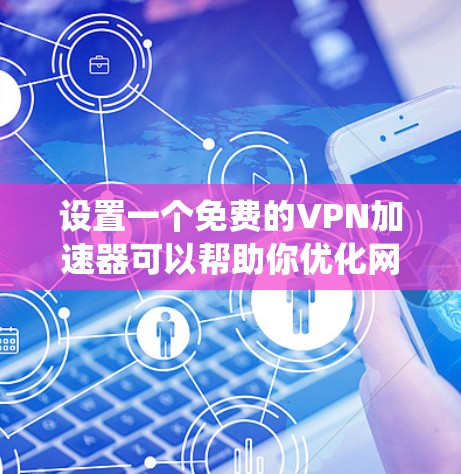 设置一个免费的VPN加速器可以帮助你优化网络连接速度,绕开网络限制。以下是详细的步骤指南