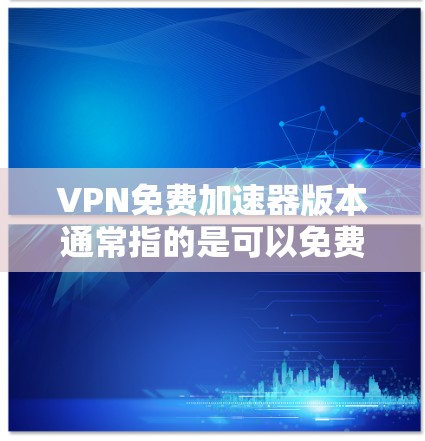 VPN免费加速器版本通常指的是可以免费使用的VPN服务或VPN加速工具。以下是一些常见的免费VPN加速器版本和相关工具