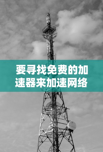 要寻找免费的加速器来加速网络连接，可以考虑以下几种工具和服务，它们提供了一定的免费额度或功能