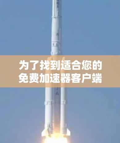 为了找到适合您的免费加速器客户端，您可以按照以下步骤操作