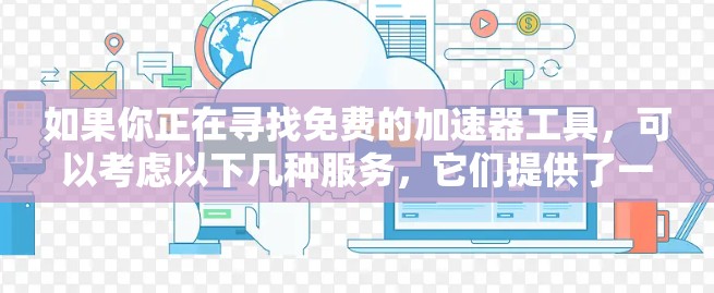 如果你正在寻找免费的加速器工具，可以考虑以下几种服务，它们提供了一定的功能，但可能会有使用限制或广告