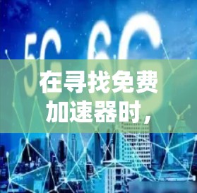 在寻找免费加速器时,您可以考虑以下几种可靠且常用的工具,并注意隐私和安全问题