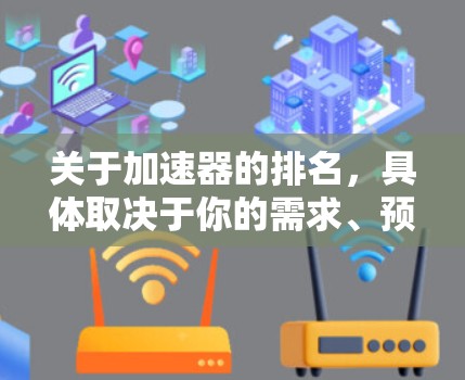 关于加速器的排名,具体取决于你的需求、预算和使用场景。以下是一些常见的免费加速器工具及其排名,供你参考