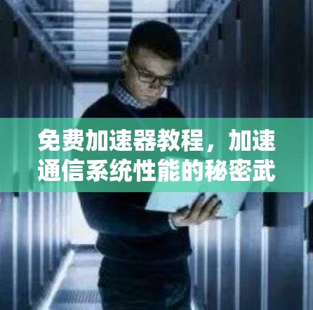 免费加速器教程,加速通信系统性能的秘密武器 免费加速器教程,加速通信系统性能的秘密武器