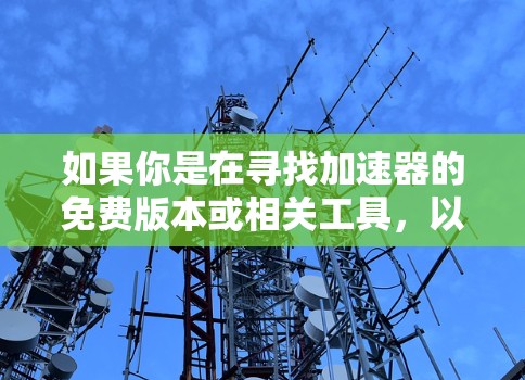 如果你是在寻找加速器的免费版本或相关工具，以下是一些可能有帮助的信息和推荐