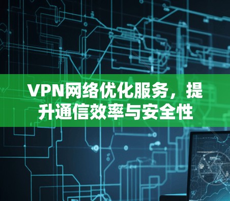 VPN网络优化服务,提升通信效率与安全性