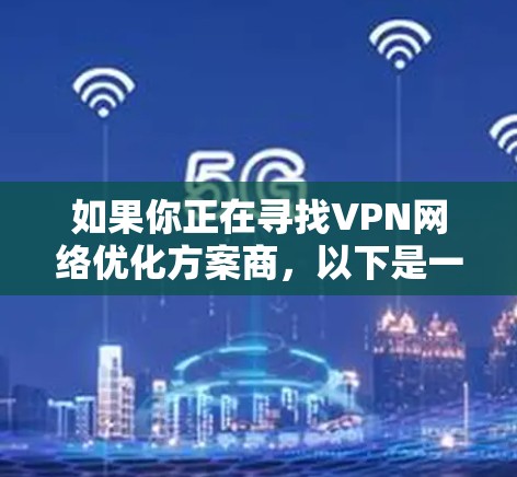 如果你正在寻找VPN网络优化方案商,以下是一些可能的方向和建议
