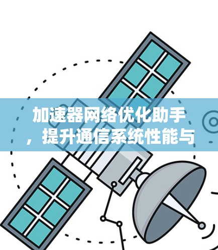 加速器网络优化助手,提升通信系统性能与效率
