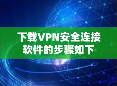 下载VPN安全连接软件的步骤如下