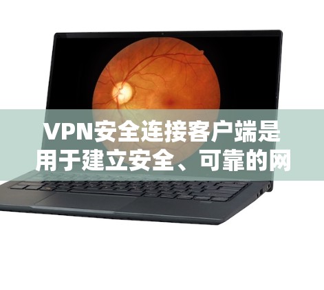 VPN安全连接客户端是用于建立安全、可靠的网络连接的重要工具,主要功能包括