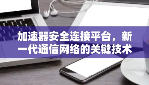 加速器安全连接平台，新一代通信网络的关键技术