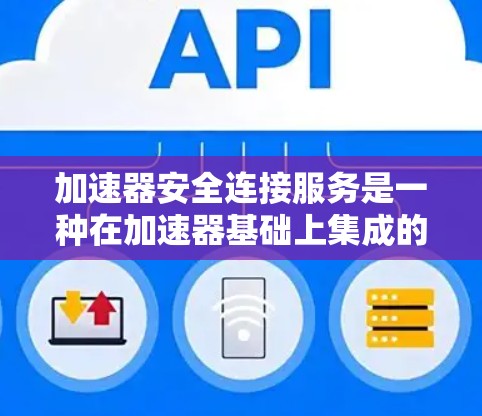 加速器安全连接服务是一种在加速器基础上集成的安全功能，旨在保护数据传输和处理的安全性，同时保持高性能。以下是对这一服务的详细分析