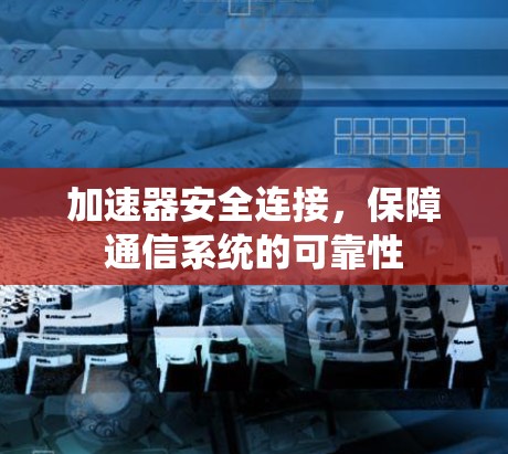 加速器安全连接,保障通信系统的可靠性