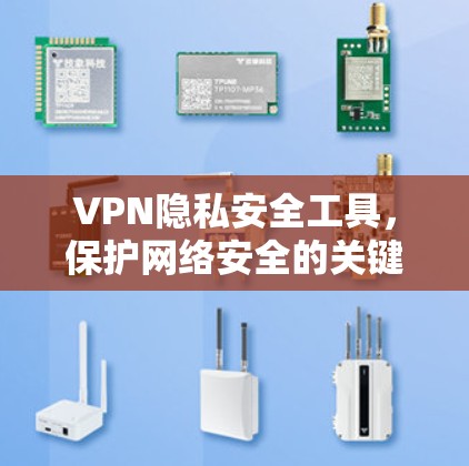 VPN隐私安全工具，保护网络安全的关键