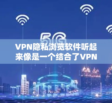 VPN隐私浏览软件听起来像是一个结合了VPN(虚拟专用网络)和隐私保护功能的软件,旨在帮助用户更好地保护隐私、匿名化浏览以及防止网络监控。以下是一些可能符合你需求的推荐