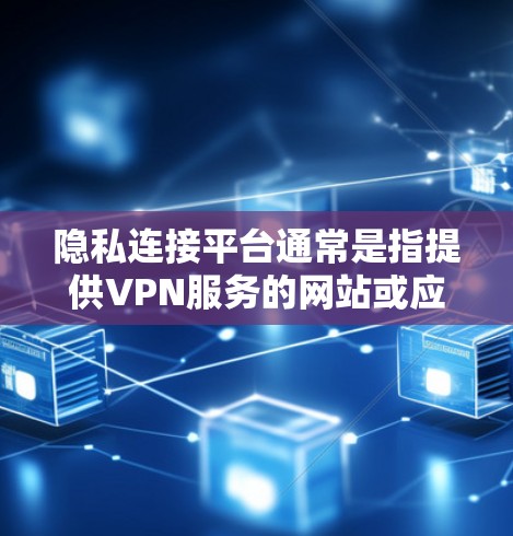 隐私连接平台通常是指提供VPN服务的网站或应用程序,旨在保护用户网络安全和隐私。以下是对这些平台的详细分析