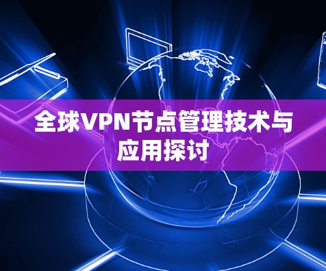 全球VPN节点管理技术与应用探讨