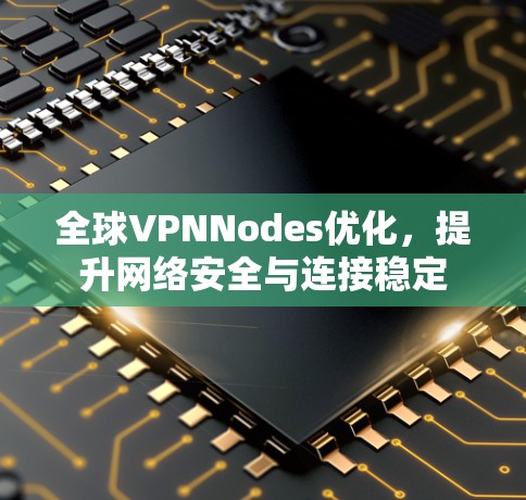 全球VPNNodes优化,提升网络安全与连接稳定
