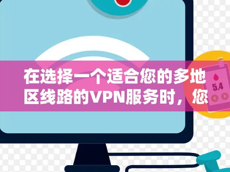 在选择一个适合您的多地区线路的VPN服务时，您可以按照以下步骤进行决策