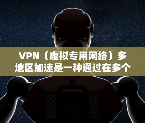 VPN（虚拟专用网络）多地区加速是一种通过在多个地区设置VPN服务器，用户可以通过选择最优服务器来加速访问网络资源或解决网络访问问题的技术。以下是一些实现多地区加速的方法和解决方案