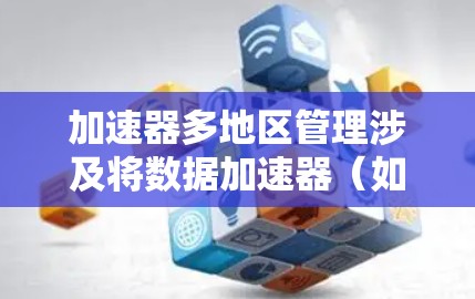 加速器多地区管理涉及将数据加速器(如Redis、Memcached等)部署在多个地区,确保数据在不同地区之间高效传输和管理。以下是实现加速器多地区管理的关键步骤和考虑因素