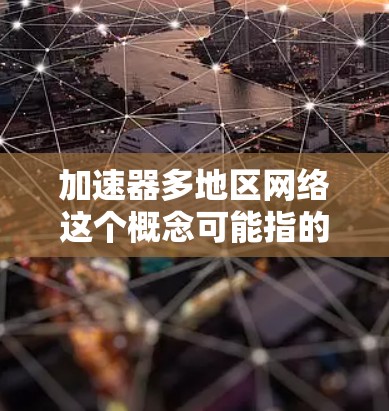 加速器多地区网络这个概念可能指的是在多个地区或数据中心之间部署加速器，以优化数据传输和网络性能。以下是一些可能的应用场景和技术细节