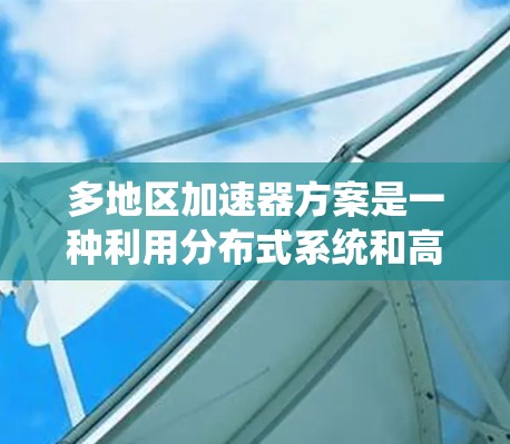 多地区加速器方案是一种利用分布式系统和高效通信技术来扩展加速器性能的创新方法。以下是对这一方案的详细分析和总结