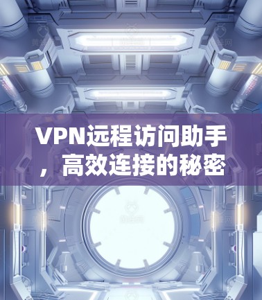 VPN远程访问助手,高效连接的秘密 VPN远程访问助手,高效连接的秘密