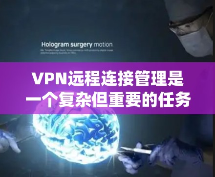 VPN远程连接管理是一个复杂但重要的任务,涉及多个步骤和考虑因素。以下是对VPN远程连接管理的分步骤解释,帮助您系统地理解和实施