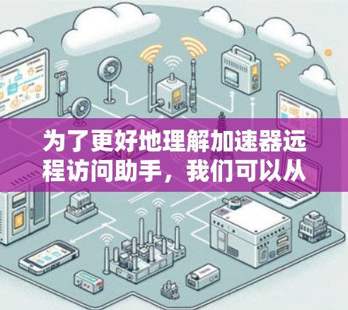 为了更好地理解加速器远程访问助手,我们可以从以下几个方面进行分析和总结