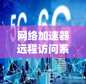 网络加速器远程访问系统解析