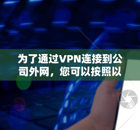 为了通过VPN连接到公司外网,您可以按照以下步骤操作