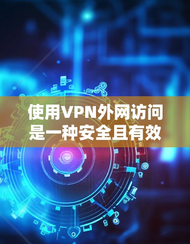 使用VPN外网访问是一种安全且有效的方式来访问公司内部资源。以下是详细的步骤指南，帮助您顺利完成配置和连接