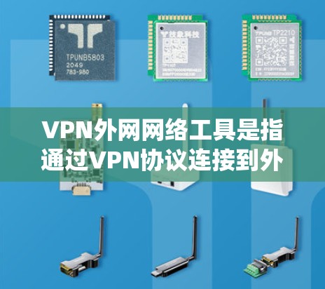 VPN外网网络工具是指通过VPN协议连接到外部网络的各种工具,旨在提供安全、隐私保护或绕过网络限制的功能。以下是对这些工具的详细分析